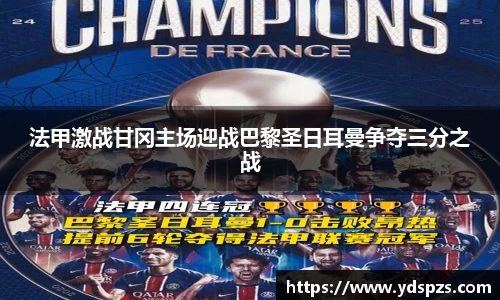 法甲激战甘冈主场迎战巴黎圣日耳曼争夺三分之战