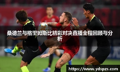 桑德兰与格里姆斯比精彩对决直播全程回顾与分析