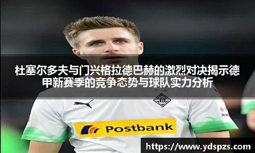 杜塞尔多夫与门兴格拉德巴赫的激烈对决揭示德甲新赛季的竞争态势与球队实力分析
